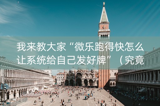 我来教大家“微乐跑得快怎么让系统给自己发好牌”（究竟是不是有挂)
