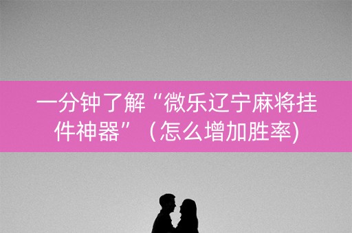 一分钟了解“微乐辽宁麻将挂件神器”（怎么增加胜率)