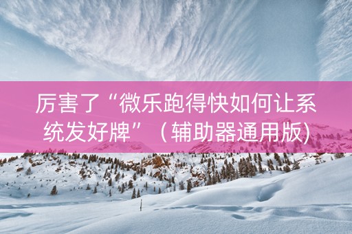 厉害了“微乐跑得快如何让系统发好牌”（辅助器通用版)