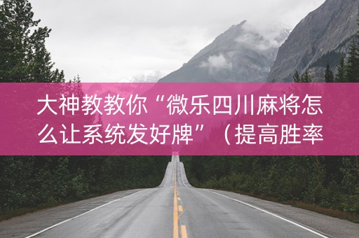 大神教教你“微乐四川麻将怎么让系统发好牌”（提高胜率软件)