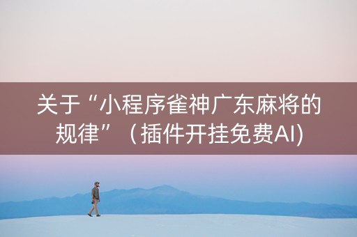 关于“小程序雀神广东麻将的规律”（插件开挂免费AI)