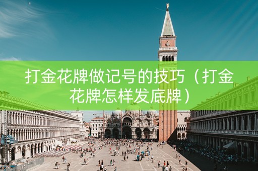 打金花牌做记号的技巧（打金花牌怎样发底牌）