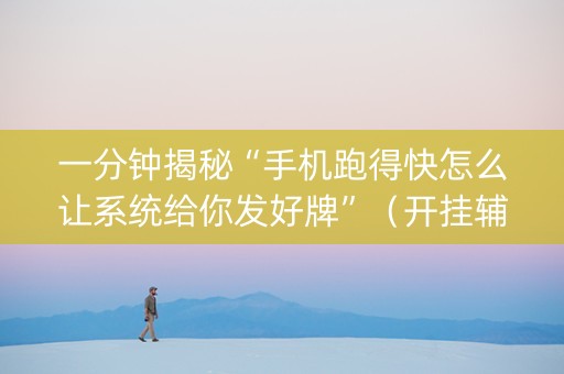 一分钟揭秘“手机跑得快怎么让系统给你发好牌”（开挂辅助器脚本)