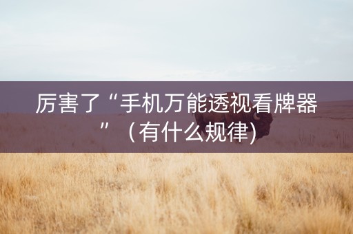 厉害了“手机万能透视看牌器”（有什么规律)