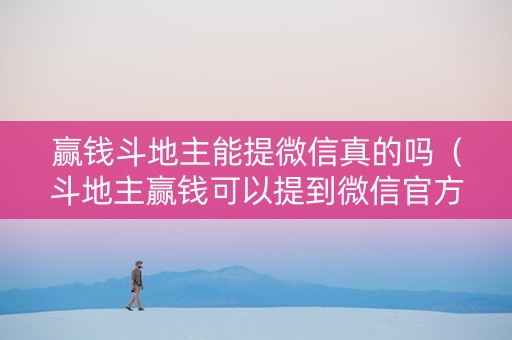 赢钱斗地主能提微信真的吗（斗地主赢钱可以提到微信官方）