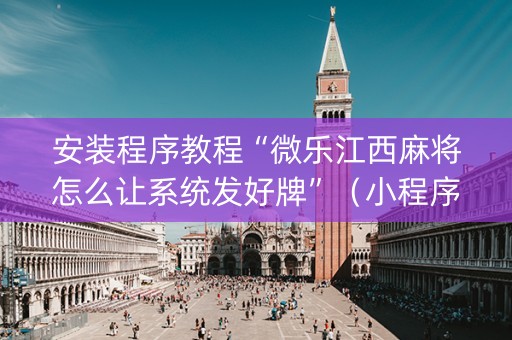 安装程序教程“微乐江西麻将怎么让系统发好牌”（小程序怎么才会赢)