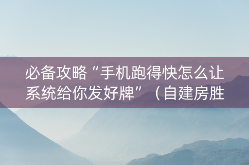 必备攻略“手机跑得快怎么让系统给你发好牌”（自建房胜负规律)