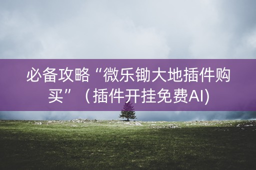 必备攻略“微乐锄大地插件购买”（插件开挂免费AI)