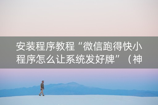 安装程序教程“微信跑得快小程序怎么让系统发好牌”（神器通用版)
