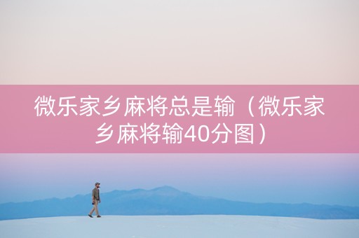 微乐家乡麻将总是输（微乐家乡麻将输40分图）