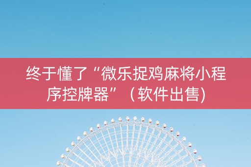 终于懂了“微乐捉鸡麻将小程序控牌器”（软件出售)