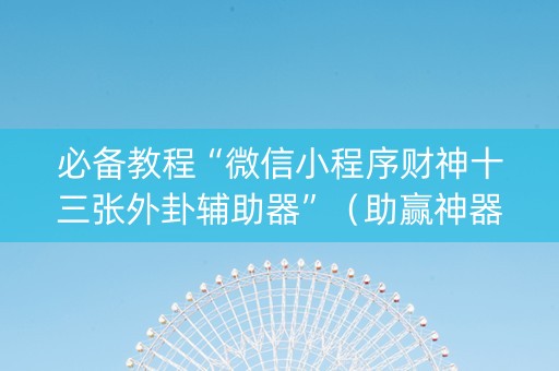 必备教程“微信小程序财神十三张外卦辅助器”（助赢神器购买)