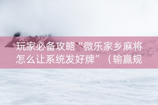 玩家必备攻略“微乐家乡麻将怎么让系统发好牌”（输赢规律)