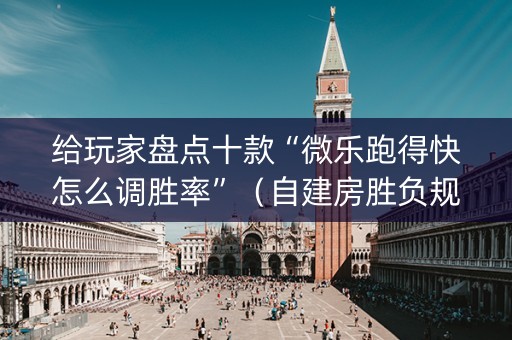 给玩家盘点十款“微乐跑得快怎么调胜率”（自建房胜负规律)