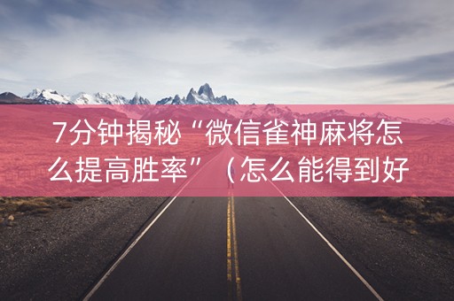 7分钟揭秘“微信雀神麻将怎么提高胜率”（怎么能得到好牌)