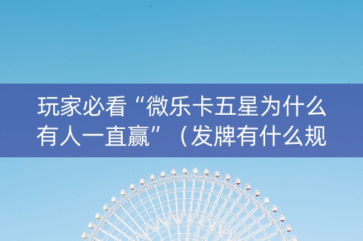 玩家必看“微乐卡五星为什么有人一直赢”（发牌有什么规律吗)
