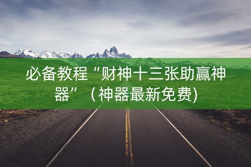 必备教程“财神十三张助赢神器”（神器最新免费)