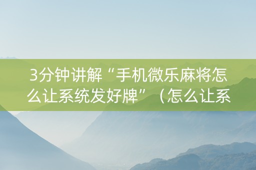 3分钟讲解“手机微乐麻将怎么让系统发好牌”（怎么让系统给自己好牌)