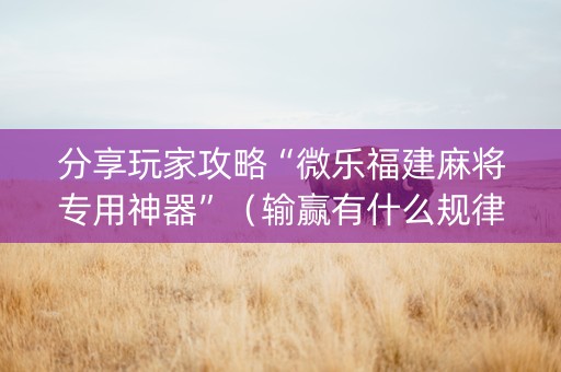 分享玩家攻略“微乐福建麻将专用神器”（输赢有什么规律)