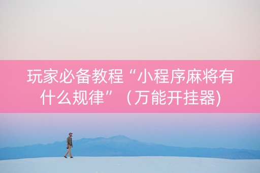 玩家必备教程“小程序麻将有什么规律”（万能开挂器)
