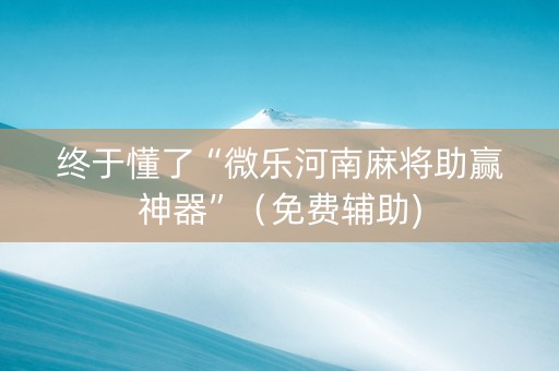 终于懂了“微乐河南麻将助赢神器”（免费辅助)