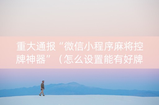 重大通报“微信小程序麻将控牌神器”（怎么设置能有好牌)