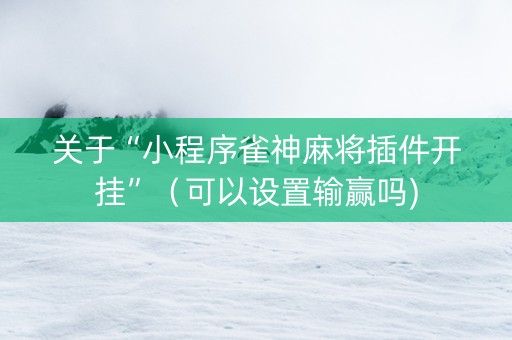 关于“小程序雀神麻将插件开挂”（可以设置输赢吗)