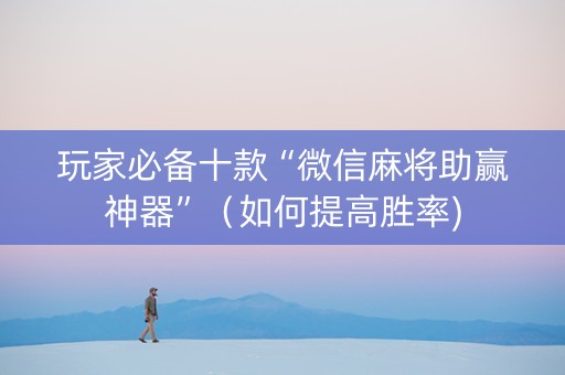 玩家必备十款“微信麻将助赢神器”（如何提高胜率)