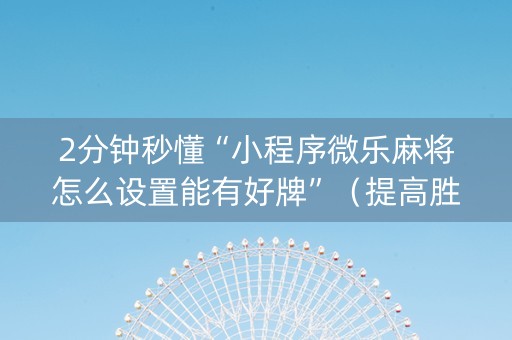 2分钟秒懂“小程序微乐麻将怎么设置能有好牌”（提高胜率技巧)