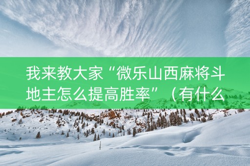 我来教大家“微乐山西麻将斗地主怎么提高胜率”（有什么诀窍)
