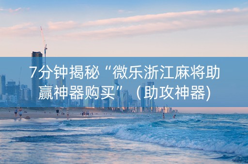 7分钟揭秘“微乐浙江麻将助赢神器购买”（助攻神器)