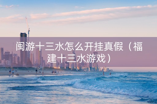 闽游十三水怎么开挂真假（福建十三水游戏）