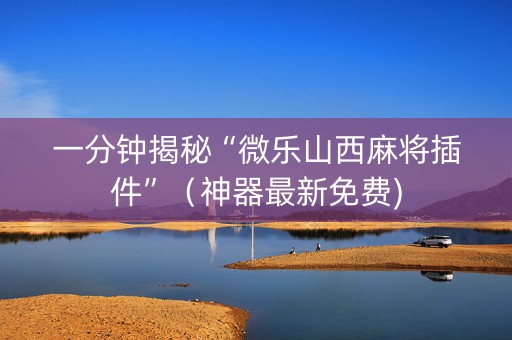 一分钟揭秘“微乐山西麻将插件”（神器最新免费)