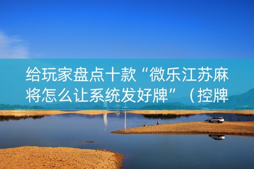 给玩家盘点十款“微乐江苏麻将怎么让系统发好牌”（控牌神器)