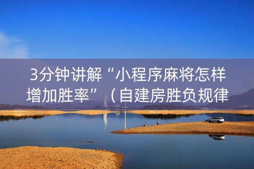 3分钟讲解“小程序麻将怎样增加胜率”（自建房胜负规律)