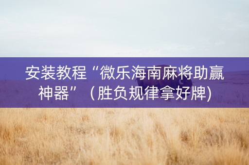 安装教程“微乐海南麻将助赢神器”（胜负规律拿好牌)