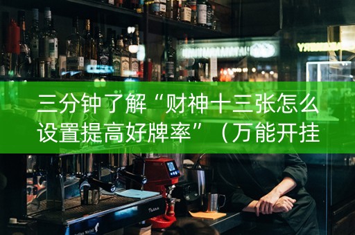 三分钟了解“财神十三张怎么设置提高好牌率”（万能开挂神器)