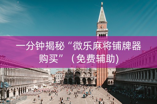 一分钟揭秘“微乐麻将铺牌器购买”（免费辅助)