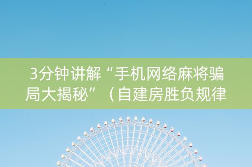 3分钟讲解“手机网络麻将骗局大揭秘”（自建房胜负规律)
