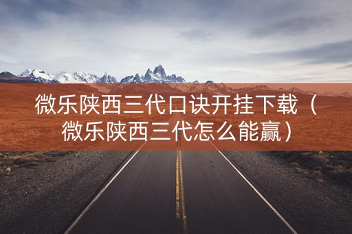 微乐陕西三代口诀开挂下载（微乐陕西三代怎么能赢）
