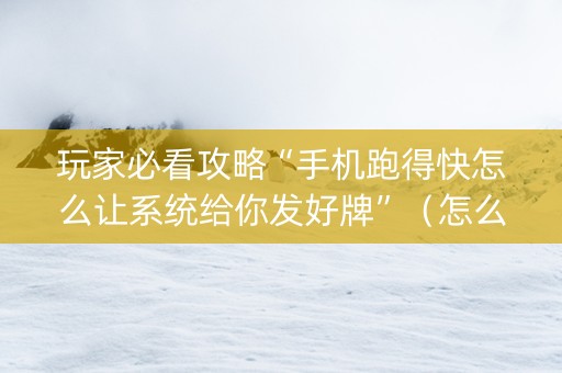 玩家必看攻略“手机跑得快怎么让系统给你发好牌”（怎么提高胜率)