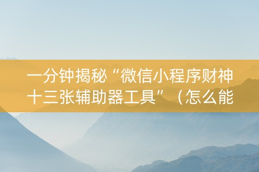 一分钟揭秘“微信小程序财神十三张辅助器工具”（怎么能得到好牌)
