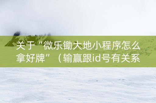 关于“微乐锄大地小程序怎么拿好牌”（输赢跟id号有关系吗)
