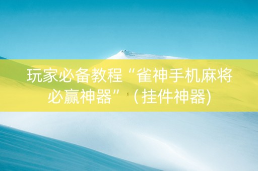 玩家必备教程“雀神手机麻将必赢神器”（挂件神器)
