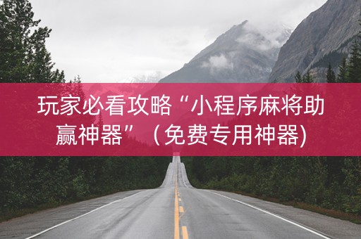 玩家必看攻略“小程序麻将助赢神器”（免费专用神器)
