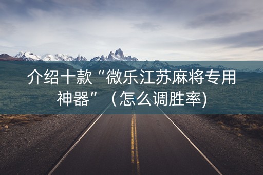 介绍十款“微乐江苏麻将专用神器”（怎么调胜率)