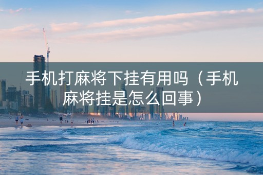 手机打麻将下挂有用吗（手机麻将挂是怎么回事）