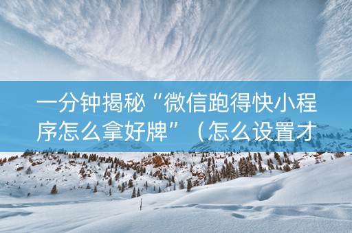 一分钟揭秘“微信跑得快小程序怎么拿好牌”（怎么设置才能赢)