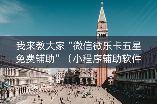 我来教大家“微信微乐卡五星免费辅助”（小程序辅助软件)