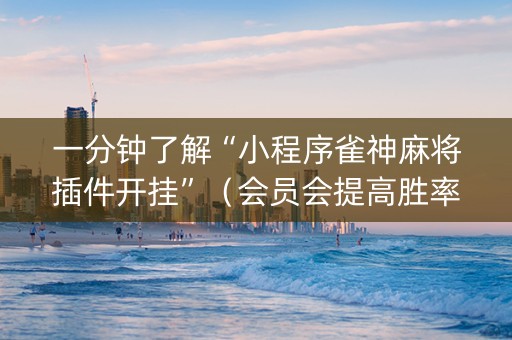 一分钟了解“小程序雀神麻将插件开挂”（会员会提高胜率吗)